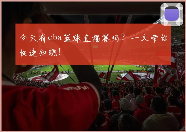 今天有cba篮球直播赛吗？一文带你快速知晓！